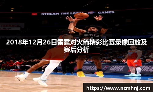 2018年12月26日雷霆对火箭精彩比赛录像回放及赛后分析