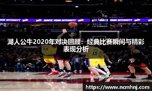 湖人公牛2020年对决回顾：经典比赛瞬间与精彩表现分析