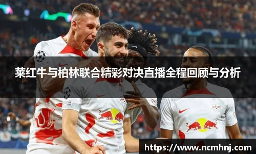 莱红牛与柏林联合精彩对决直播全程回顾与分析