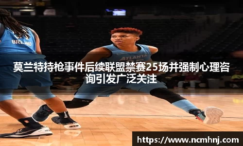 莫兰特持枪事件后续联盟禁赛25场并强制心理咨询引发广泛关注