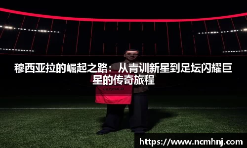 穆西亚拉的崛起之路：从青训新星到足坛闪耀巨星的传奇旅程