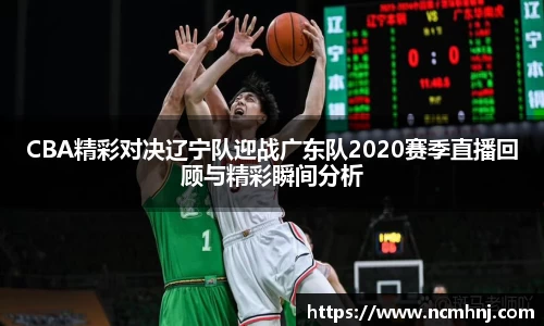 CBA精彩对决辽宁队迎战广东队2020赛季直播回顾与精彩瞬间分析