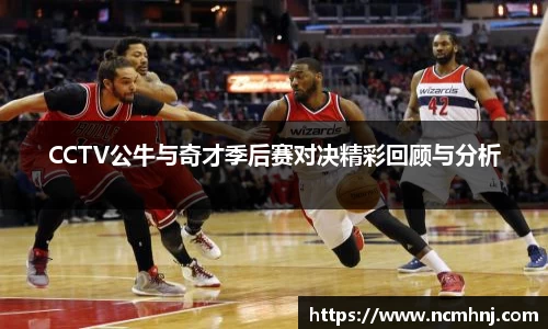 CCTV公牛与奇才季后赛对决精彩回顾与分析