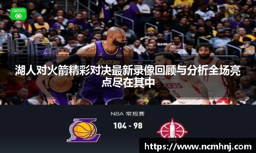 湖人对火箭精彩对决最新录像回顾与分析全场亮点尽在其中