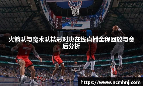 火箭队与魔术队精彩对决在线直播全程回放与赛后分析
