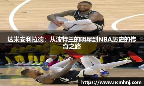 达米安利拉德：从波特兰的明星到NBA历史的传奇之路