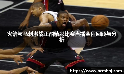 火箭与马刺激战正酣精彩比赛直播全程回顾与分析