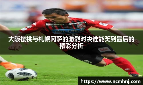 大阪樱桃与札幌冈萨的激烈对决谁能笑到最后的精彩分析