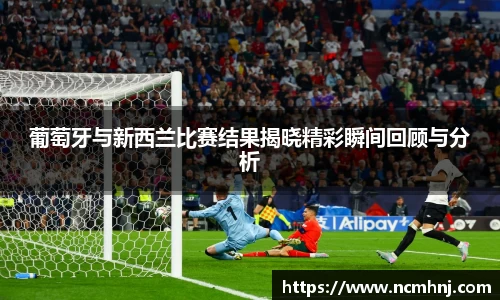 葡萄牙与新西兰比赛结果揭晓精彩瞬间回顾与分析