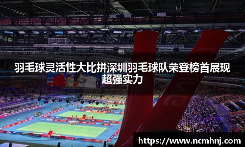 羽毛球灵活性大比拼深圳羽毛球队荣登榜首展现超强实力