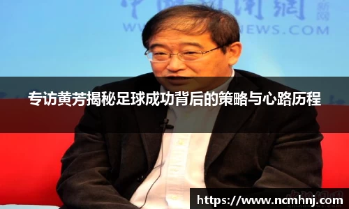 专访黄芳揭秘足球成功背后的策略与心路历程