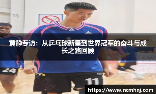 黄静专访：从乒乓球新星到世界冠军的奋斗与成长之路回顾