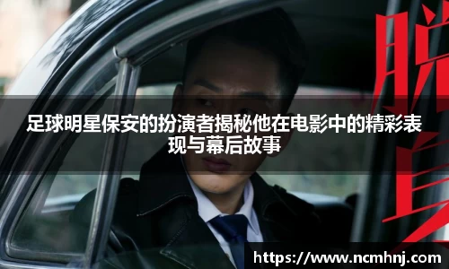 足球明星保安的扮演者揭秘他在电影中的精彩表现与幕后故事
