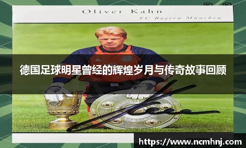 德国足球明星曾经的辉煌岁月与传奇故事回顾