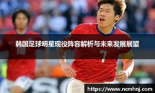 韩国足球明星现役阵容解析与未来发展展望