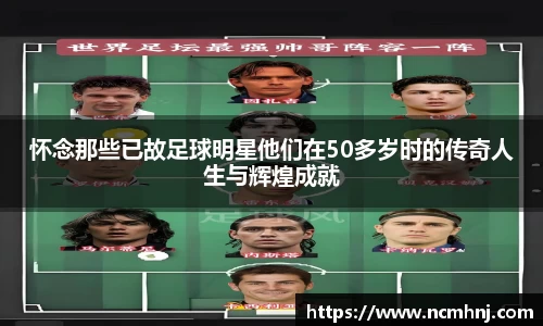 怀念那些已故足球明星他们在50多岁时的传奇人生与辉煌成就
