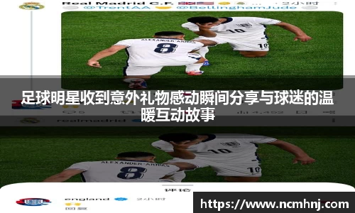 足球明星收到意外礼物感动瞬间分享与球迷的温暖互动故事