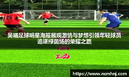 吴曦足球明星海报展现激情与梦想引领年轻球员追逐绿茵场的荣耀之路