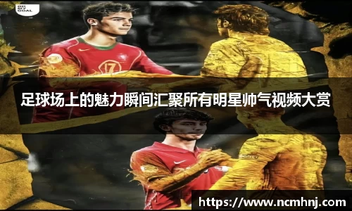 足球场上的魅力瞬间汇聚所有明星帅气视频大赏